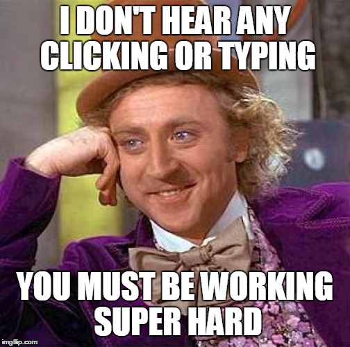 Creepy Condescending Wonka Meme | I DON'T HEAR ANY CLICKING OR TYPING YOU MUST BE WORKING SUPER HARD | image tagged in memes,creepy condescending wonka | made w/ Imgflip meme maker