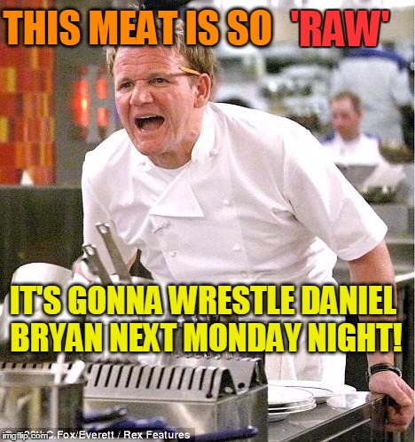 Chef Gordon Ramsay | THIS MEAT IS SO IT'S GONNA WRESTLE DANIEL BRYAN NEXT MONDAY NIGHT! 'RAW' | image tagged in memes,chef gordon ramsay | made w/ Imgflip meme maker