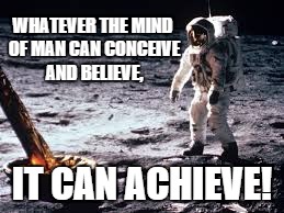 Conceive achieve | WHATEVER THE MIND OF MAN CAN CONCEIVE AND BELIEVE, IT CAN ACHIEVE! | image tagged in achievement | made w/ Imgflip meme maker