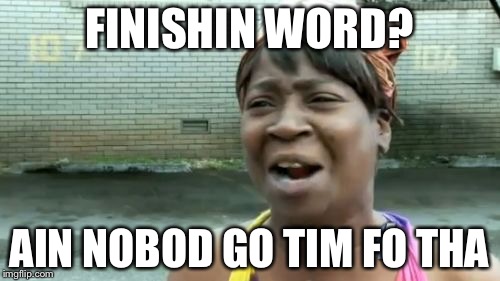 Ain't Nobody Got Time For That | FINISHIN WORD? AIN NOBOD GO TIM FO THA | image tagged in memes,aint nobody got time for that | made w/ Imgflip meme maker