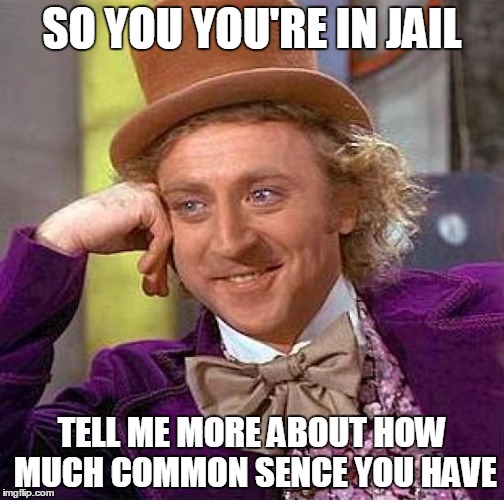 Creepy Condescending Wonka Meme | SO YOU YOU'RE IN JAIL TELL ME MORE ABOUT HOW MUCH COMMON SENCE YOU HAVE | image tagged in memes,creepy condescending wonka | made w/ Imgflip meme maker