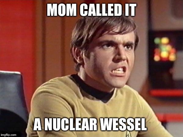 Chekov | MOM CALLED IT A NUCLEAR WESSEL | image tagged in chekov | made w/ Imgflip meme maker