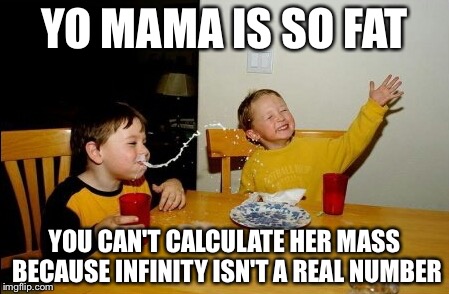 Yo Mamas So Fat | YO MAMA IS SO FAT YOU CAN'T CALCULATE HER MASS BECAUSE INFINITY ISN'T A REAL NUMBER | image tagged in memes,yo mamas so fat | made w/ Imgflip meme maker
