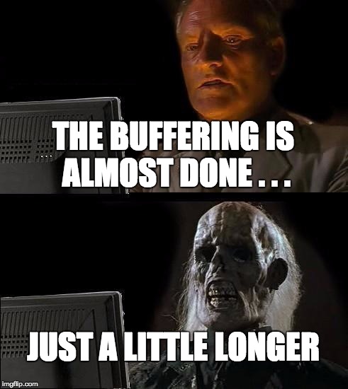 I'll Just Wait Here Meme | THE BUFFERING IS ALMOST DONE . . . JUST A LITTLE LONGER | image tagged in memes,ill just wait here | made w/ Imgflip meme maker