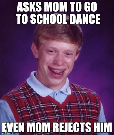 Bad Luck Brian Meme | ASKS MOM TO GO TO SCHOOL DANCE EVEN MOM REJECTS HIM | image tagged in memes,bad luck brian | made w/ Imgflip meme maker