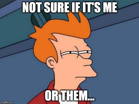 When a meme has 1 like and 3 dislikes and you're the like... | NOT SURE IF IT'S ME OR THEM... | image tagged in memes,futurama fry,like,dislike | made w/ Imgflip meme maker