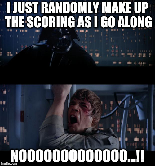 I JUST RANDOMLY MAKE UP THE SCORING AS I GO ALONG NOOOOOOOOOOOOO...!! | made w/ Imgflip meme maker