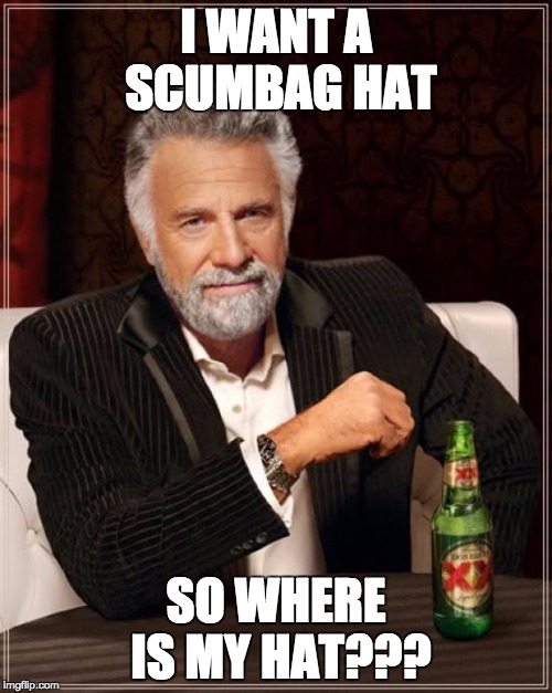 The Most Interesting Man In The World | I WANT A SCUMBAG HAT SO WHERE IS MY HAT??? | image tagged in memes,the most interesting man in the world | made w/ Imgflip meme maker