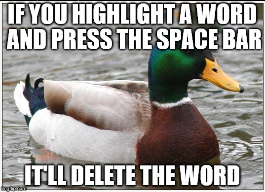Actual Advice Mallard Meme | IF YOU HIGHLIGHT A WORD AND PRESS THE SPACE BAR IT'LL DELETE THE WORD | image tagged in memes,actual advice mallard | made w/ Imgflip meme maker