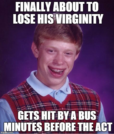 Bad Luck Brian Meme | FINALLY ABOUT TO LOSE HIS VIRGINITY GETS HIT BY A BUS MINUTES BEFORE THE ACT | image tagged in memes,bad luck brian | made w/ Imgflip meme maker
