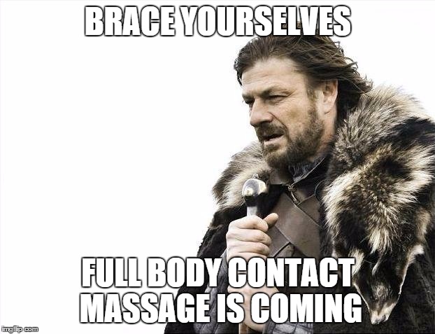 Brace Yourselves X is Coming Meme | BRACE YOURSELVES FULL BODY CONTACT MASSAGE IS COMING | image tagged in memes,brace yourselves x is coming | made w/ Imgflip meme maker