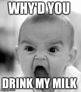Angry Baby Meme | WHY'D YOU DRINK MY MILK | image tagged in memes,angry baby | made w/ Imgflip meme maker