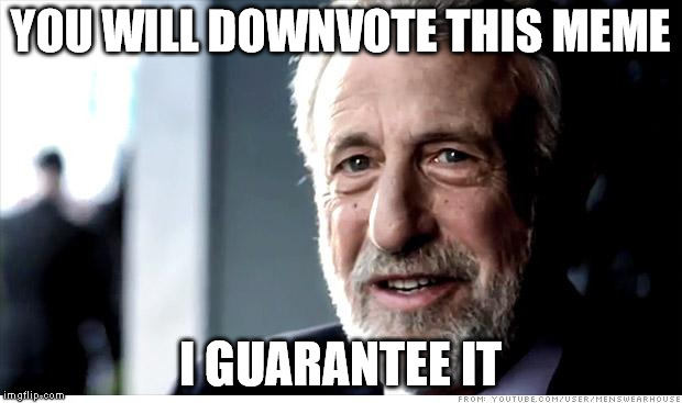 Downvoter syndrome | YOU WILL DOWNVOTE THIS MEME I GUARANTEE IT | image tagged in memes,i guarantee it,downvoters | made w/ Imgflip meme maker