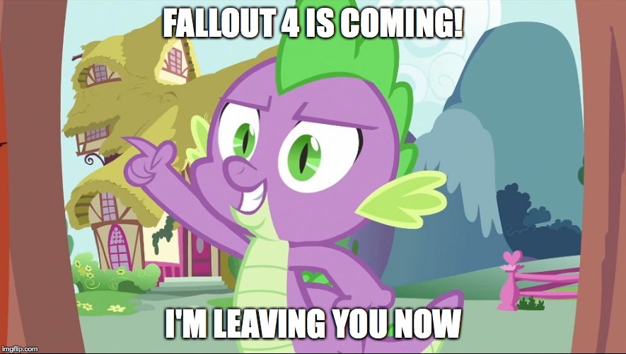 bad joke spike | FALLOUT 4 IS COMING! I'M LEAVING YOU NOW | image tagged in bad joke spike | made w/ Imgflip meme maker