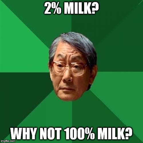 2% MILK? WHY NOT 100% MILK? | image tagged in high expectations asian father | made w/ Imgflip meme maker