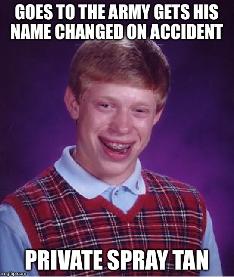Bad Luck Brian In The Army | GOES TO THE ARMY GETS HIS NAME CHANGED ON ACCIDENT PRIVATE SPRAY TAN | image tagged in memes,bad luck brian,army | made w/ Imgflip meme maker
