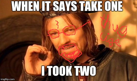 One Does Not Simply | WHEN IT SAYS TAKE ONE I TOOK TWO | image tagged in memes,one does not simply,scumbag | made w/ Imgflip meme maker