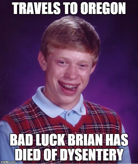 Bad Luck Brian Meme | TRAVELS TO OREGON BAD LUCK BRIAN HAS DIED OF DYSENTERY | image tagged in memes,bad luck brian | made w/ Imgflip meme maker