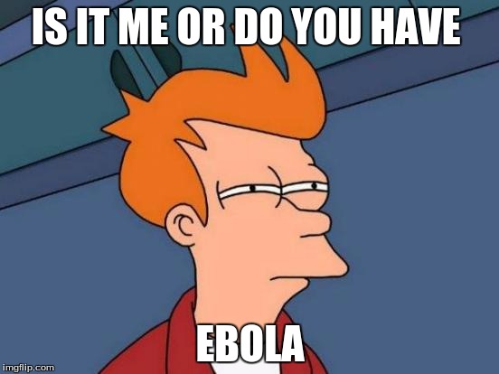 Futurama Fry | IS IT ME OR DO YOU HAVE EBOLA | image tagged in memes,futurama fry | made w/ Imgflip meme maker