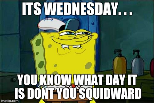 My Friends Be Like | ITS WEDNESDAY. . . YOU KNOW WHAT DAY IT IS DONT YOU SQUIDWARD | image tagged in memes,dont you squidward | made w/ Imgflip meme maker