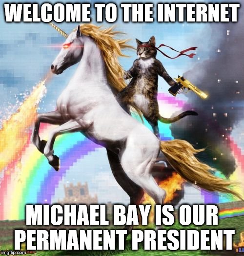 Welcome To The Internets | WELCOME TO THE INTERNET MICHAEL BAY IS OUR PERMANENT PRESIDENT | image tagged in memes,welcome to the internets | made w/ Imgflip meme maker