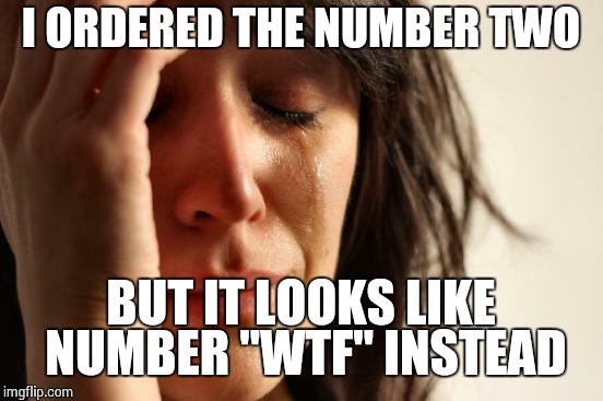 First World Problems Meme | I ORDERED THE NUMBER TWO BUT IT LOOKS LIKE NUMBER "WTF" INSTEAD | image tagged in memes,first world problems | made w/ Imgflip meme maker
