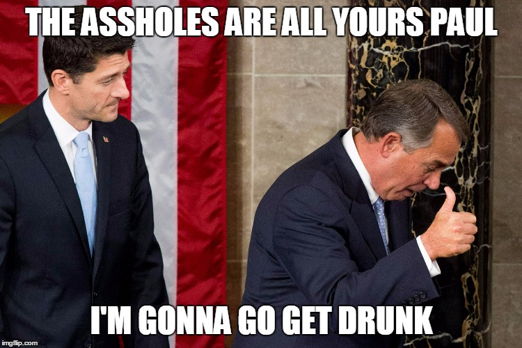 ryan/boehner | THE ASSHOLES ARE ALL YOURS PAUL I'M GONNA GO GET DRUNK | image tagged in politics | made w/ Imgflip meme maker