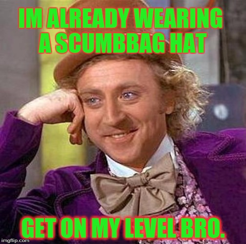 Creepy Condescending Wonka | IM ALREADY WEARING A SCUMBBAG HAT GET ON MY LEVEL BRO. | image tagged in memes,creepy condescending wonka | made w/ Imgflip meme maker