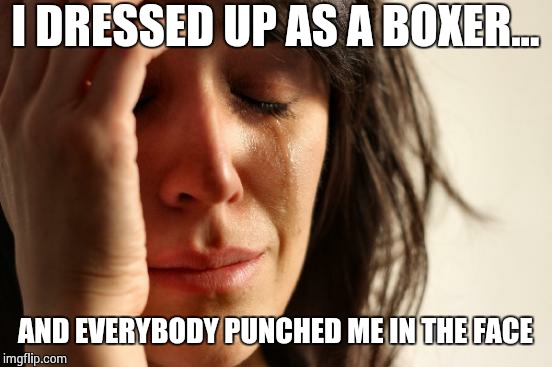 First World Problems Meme | I DRESSED UP AS A BOXER... AND EVERYBODY PUNCHED ME IN THE FACE | image tagged in memes,first world problems | made w/ Imgflip meme maker