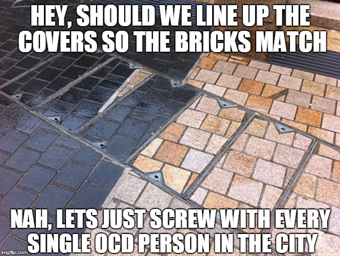 OCD....Rage....Building..... | HEY, SHOULD WE LINE UP THE COVERS SO THE BRICKS MATCH NAH, LETS JUST SCREW WITH EVERY SINGLE OCD PERSON IN THE CITY | image tagged in lazy | made w/ Imgflip meme maker
