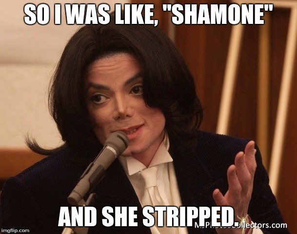 SO I WAS LIKE, "SHAMONE" AND SHE STRIPPED. | image tagged in so i was like | made w/ Imgflip meme maker
