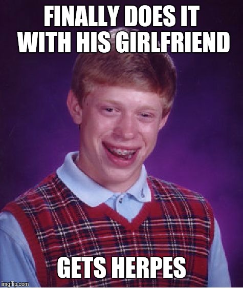 Even when he gets it good he gets it bad. | FINALLY DOES IT WITH HIS GIRLFRIEND GETS HERPES | image tagged in memes,bad luck brian | made w/ Imgflip meme maker