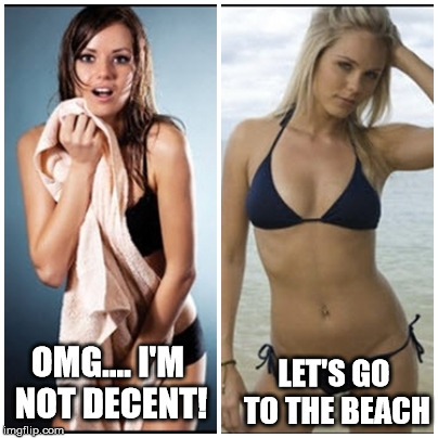 Seriously? | OMG.... I'M NOT DECENT! LET'S GO TO THE BEACH | image tagged in women,bikini,funny,funny memes,memes | made w/ Imgflip meme maker