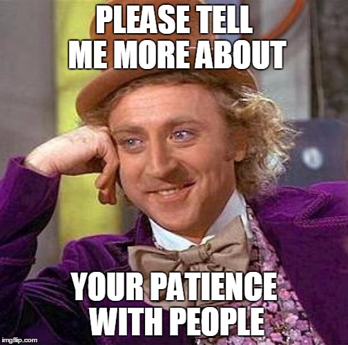 Creepy Condescending Wonka Meme | PLEASE TELL ME MORE ABOUT YOUR PATIENCE WITH PEOPLE | image tagged in memes,creepy condescending wonka | made w/ Imgflip meme maker