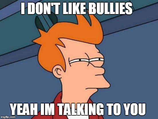 Futurama Fry | I DON'T LIKE BULLIES YEAH IM TALKING TO YOU | image tagged in memes,futurama fry | made w/ Imgflip meme maker