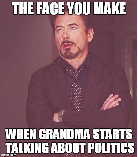 Face You Make Robert Downey Jr Meme | THE FACE YOU MAKE WHEN GRANDMA STARTS TALKING ABOUT POLITICS | image tagged in memes,face you make robert downey jr | made w/ Imgflip meme maker