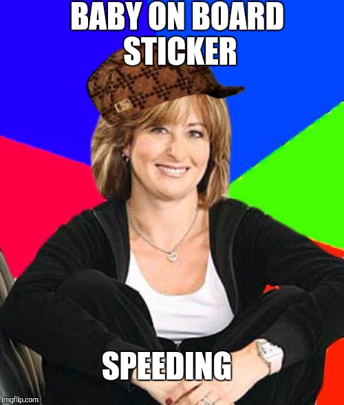 Sheltering Suburban Mom | BABY ON BOARD STICKER SPEEDING | image tagged in memes,sheltering suburban mom,scumbag,AdviceAnimals | made w/ Imgflip meme maker