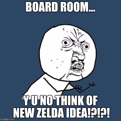 Y U No Meme | BOARD ROOM... Y U NO THINK OF NEW ZELDA IDEA!?!?! | image tagged in memes,y u no | made w/ Imgflip meme maker