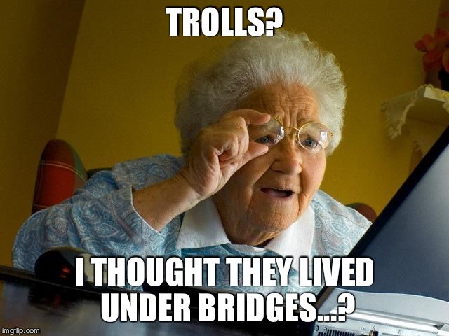 Grandma Finds The Internet Meme | TROLLS? I THOUGHT THEY LIVED UNDER BRIDGES...? | image tagged in memes,grandma finds the internet | made w/ Imgflip meme maker