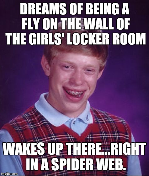 Bad Luck Brian Meme | DREAMS OF BEING A FLY ON THE WALL OF THE GIRLS' LOCKER ROOM WAKES UP THERE...RIGHT IN A SPIDER WEB. | image tagged in memes,bad luck brian | made w/ Imgflip meme maker