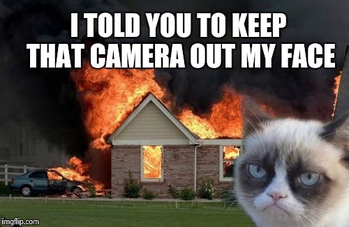 Burn Kitty | I TOLD YOU TO KEEP THAT CAMERA OUT MY FACE | image tagged in memes,burn kitty | made w/ Imgflip meme maker