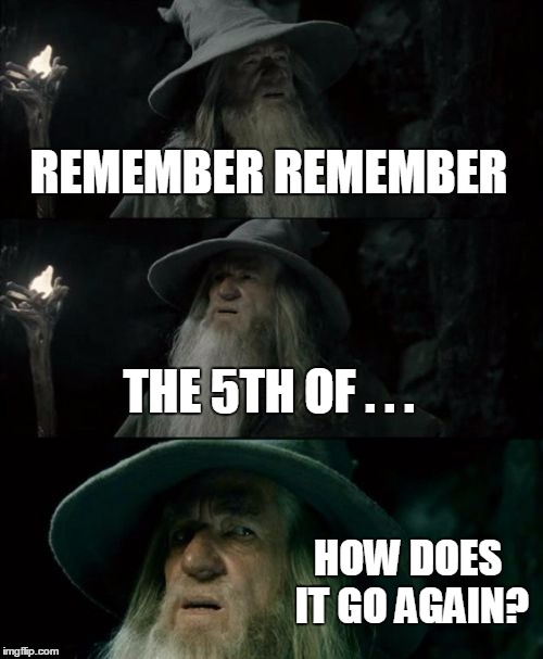 Confused Gandalf Meme | REMEMBER REMEMBER THE 5TH OF . . . HOW DOES IT GO AGAIN? | image tagged in memes,confused gandalf | made w/ Imgflip meme maker