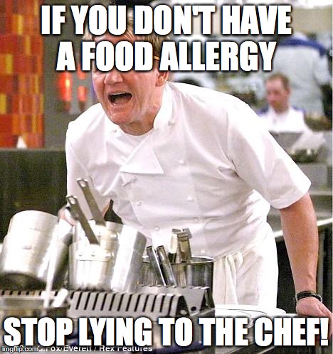 Chef Gordon Ramsay Meme | IF YOU DON'T HAVE A FOOD ALLERGY STOP LYING TO THE CHEF! | image tagged in memes,chef gordon ramsay | made w/ Imgflip meme maker