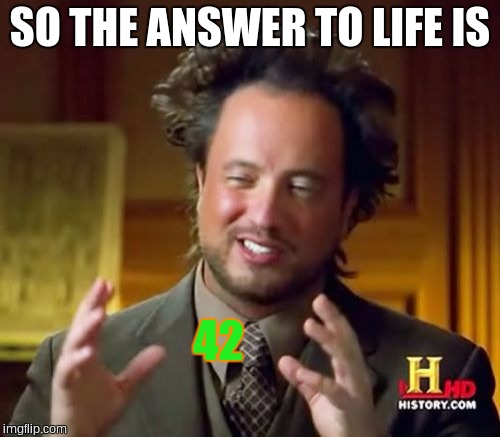 Ancient Aliens Meme | SO THE ANSWER TO LIFE IS 42 | image tagged in memes,ancient aliens | made w/ Imgflip meme maker