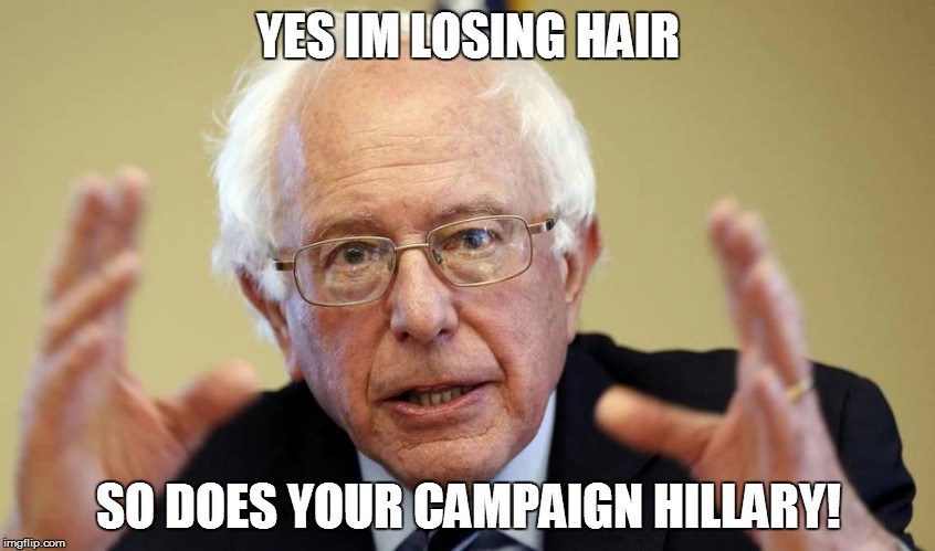 Bernie Angers | YES IM LOSING HAIR SO DOES YOUR CAMPAIGN HILLARY! | image tagged in bernie angers | made w/ Imgflip meme maker