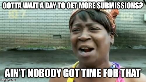 The Truth About Submissions | GOTTA WAIT A DAY TO GET MORE SUBMISSIONS? AIN'T NOBODY GOT TIME FOR THAT | image tagged in memes,aint nobody got time for that | made w/ Imgflip meme maker