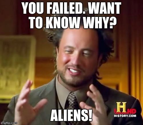 Ancient Aliens Meme | YOU FAILED. WANT TO KNOW WHY? ALIENS! | image tagged in memes,ancient aliens | made w/ Imgflip meme maker