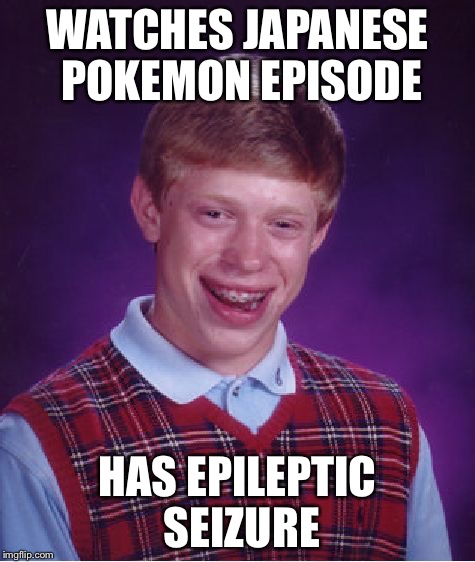 Bad Luck Brian Watches Pokemon | WATCHES JAPANESE POKEMON EPISODE HAS EPILEPTIC SEIZURE | image tagged in memes,bad luck brian,pokemon | made w/ Imgflip meme maker