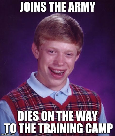 Bad Luck Brian Meme | JOINS THE ARMY DIES ON THE WAY TO THE TRAINING CAMP | image tagged in memes,bad luck brian | made w/ Imgflip meme maker