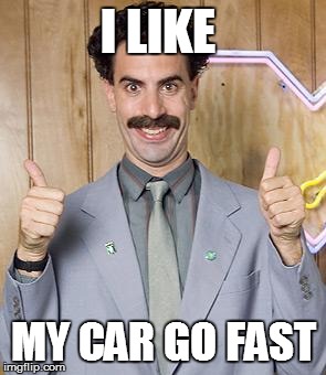 borat | I LIKE MY CAR GO FAST | image tagged in borat | made w/ Imgflip meme maker